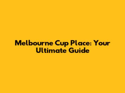 Melbourne Cup Place: Your Ultimate Guide