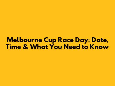 Melbourne Cup Race Day: Date, Time & What You Need to Know