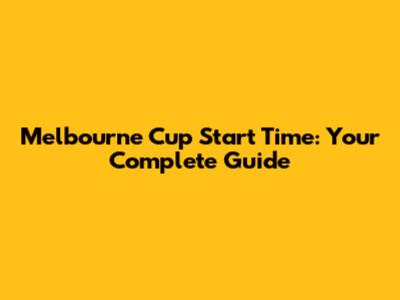 Melbourne Cup Start Time: Your Complete Guide