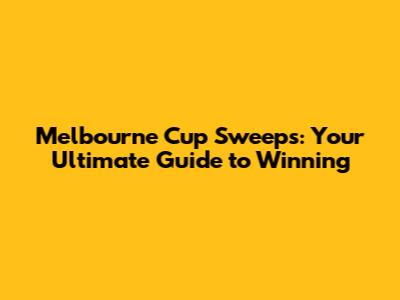 Melbourne Cup Sweeps: Your Ultimate Guide to Winning