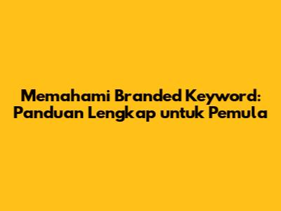 Memahami Branded Keyword: Panduan Lengkap untuk Pemula