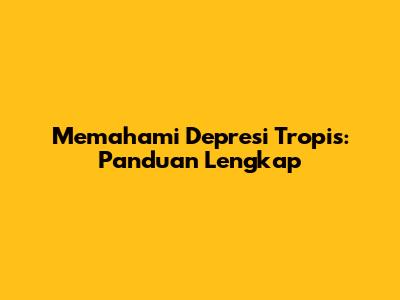 Memahami Depresi Tropis: Panduan Lengkap
