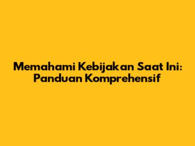 Memahami Kebijakan Saat Ini: Panduan Komprehensif