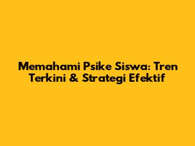 Memahami Psike Siswa: Tren Terkini & Strategi Efektif