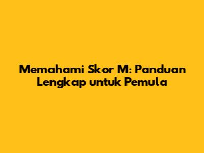Memahami Skor M: Panduan Lengkap untuk Pemula