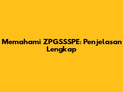 Memahami ZPGSSSPE: Penjelasan Lengkap