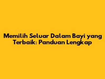 Memilih Seluar Dalam Bayi yang Terbaik: Panduan Lengkap
