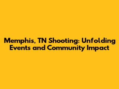 Memphis, TN Shooting: Unfolding Events and Community Impact