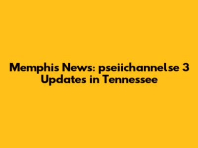 Memphis News: pseiichannelse 3 Updates in Tennessee