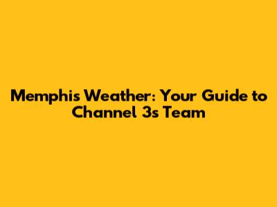 Memphis Weather: Your Guide to Channel 3's Team