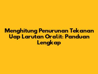 Menghitung Penurunan Tekanan Uap Larutan Oralit: Panduan Lengkap