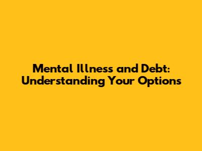 Mental Illness and Debt: Understanding Your Options