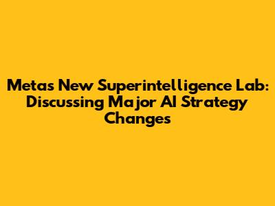 Meta's New Superintelligence Lab: Discussing Major AI Strategy Changes