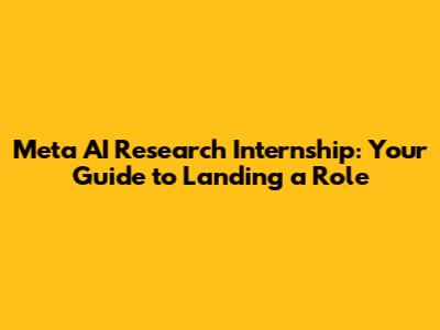 Meta AI Research Internship: Your Guide to Landing a Role