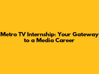 Metro TV Internship: Your Gateway to a Media Career
