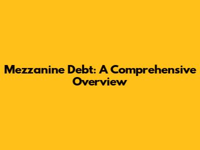 Mezzanine Debt: A Comprehensive Overview