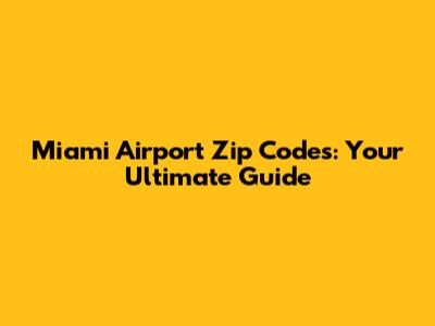 Miami Airport Zip Codes: Your Ultimate Guide