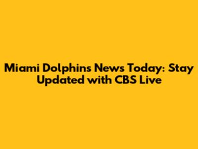 Miami Dolphins News Today: Stay Updated with CBS Live