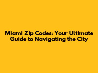Miami Zip Codes: Your Ultimate Guide to Navigating the City