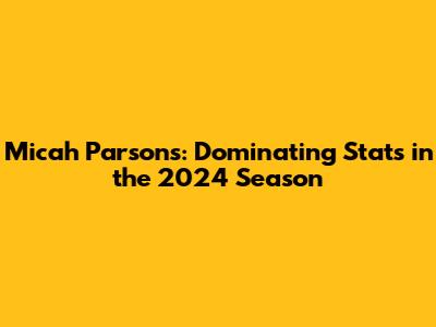 Micah Parsons: Dominating Stats in the 2024 Season
