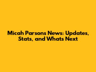 Micah Parsons News: Updates, Stats, and What's Next