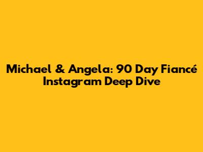 Michael & Angela: 90 Day Fiancé Instagram Deep Dive