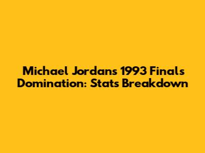 Michael Jordan's 1993 Finals Domination: Stats Breakdown