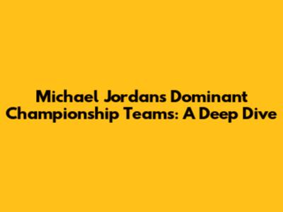 Michael Jordan's Dominant Championship Teams: A Deep Dive