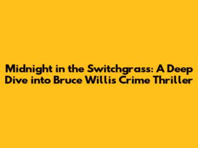 Midnight in the Switchgrass: A Deep Dive into Bruce Willis' Crime Thriller