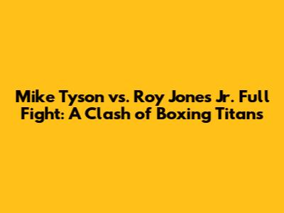 Mike Tyson vs. Roy Jones Jr. Full Fight: A Clash of Boxing Titans