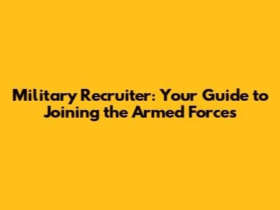 Military Recruiter: Your Guide to Joining the Armed Forces