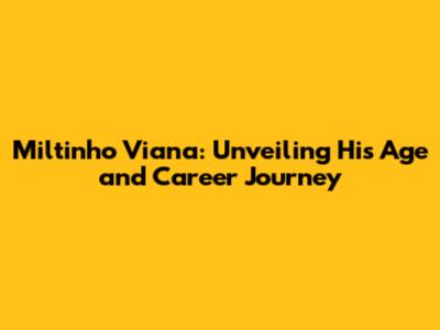 Miltinho Viana: Unveiling His Age and Career Journey