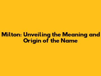 Milton: Unveiling the Meaning and Origin of the Name