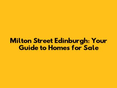 Milton Street Edinburgh: Your Guide to Homes for Sale