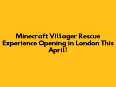 Minecraft Villager Rescue Experience Opening in London This April!