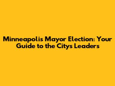 Minneapolis Mayor Election: Your Guide to the City's Leaders