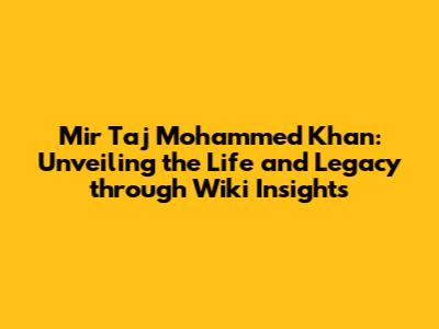 Mir Taj Mohammed Khan: Unveiling the Life and Legacy through Wiki Insights