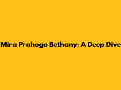 Mira Prahogo Bethany: A Deep Dive