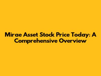 Mirae Asset Stock Price Today: A Comprehensive Overview