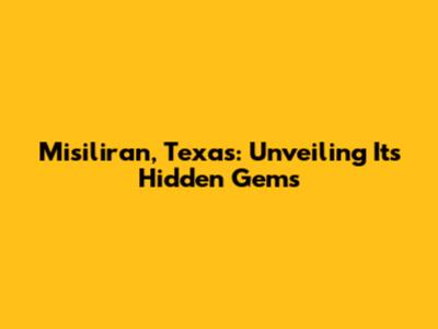 Misiliran, Texas: Unveiling Its Hidden Gems