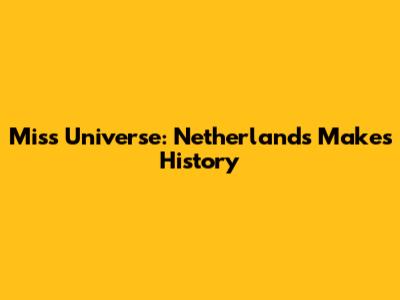 Miss Universe: Netherlands Makes History