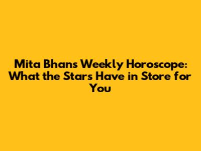 Mita Bhan's Weekly Horoscope: What the Stars Have in Store for You