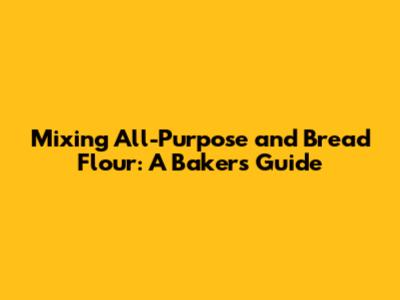 Mixing All-Purpose and Bread Flour: A Baker's Guide