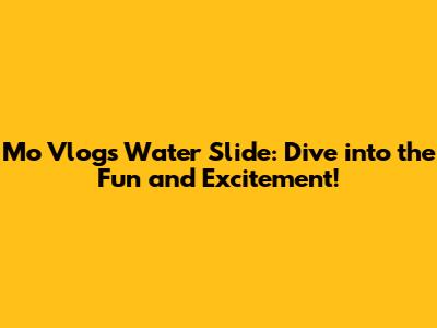 Mo Vlogs Water Slide: Dive into the Fun and Excitement!