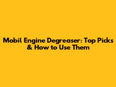 Mobil Engine Degreaser: Top Picks & How to Use Them