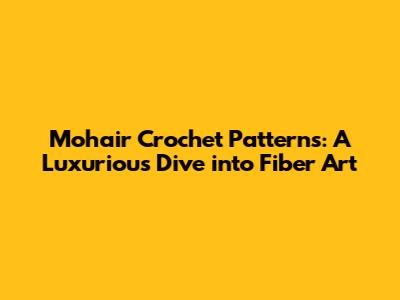 Mohair Crochet Patterns: A Luxurious Dive into Fiber Art