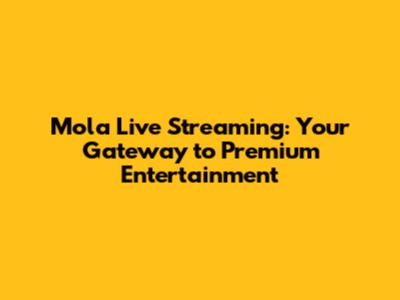 Mola Live Streaming: Your Gateway to Premium Entertainment