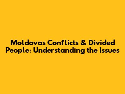 Moldova's Conflicts & Divided People: Understanding the Issues