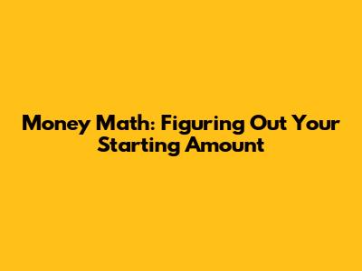 Money Math: Figuring Out Your Starting Amount