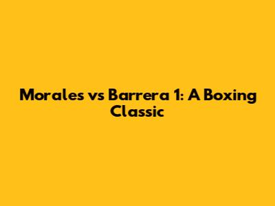 Morales vs Barrera 1: A Boxing Classic